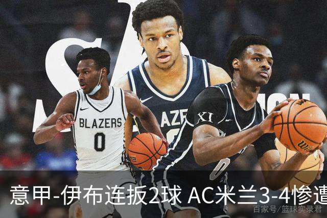 意甲-伊布连扳2球 AC米兰3-4惨遭赛季首败